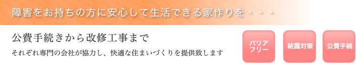 障害をお持ちのお客様にも安心して暮らせる住まい作りを